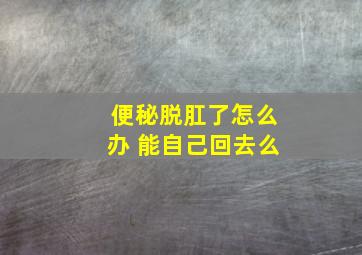 便秘脱肛了怎么办 能自己回去么